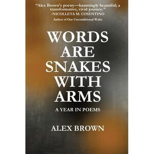 Words Are Snakes With Arms: A Year in Poems -- Alex Brown